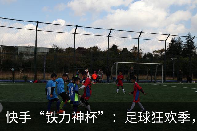 快手“铁力神杯”：足球狂欢季，“老铁”上场