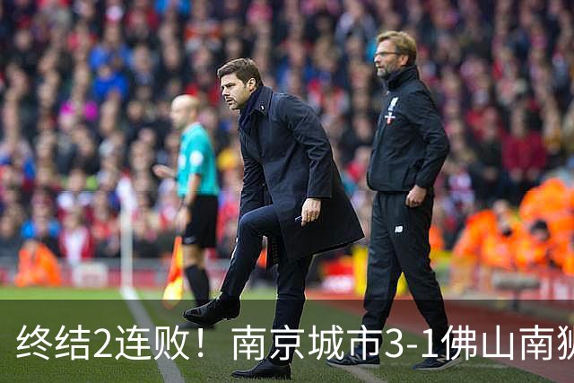 终结2连败！南京城市3-1佛山南狮 恩戈姆建功朱启文双响