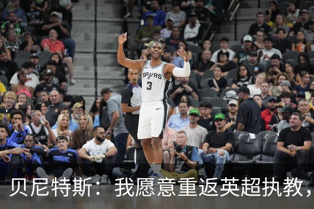 贝尼特斯：我愿意重返英超执教，任何能留在欧洲的联赛都可以