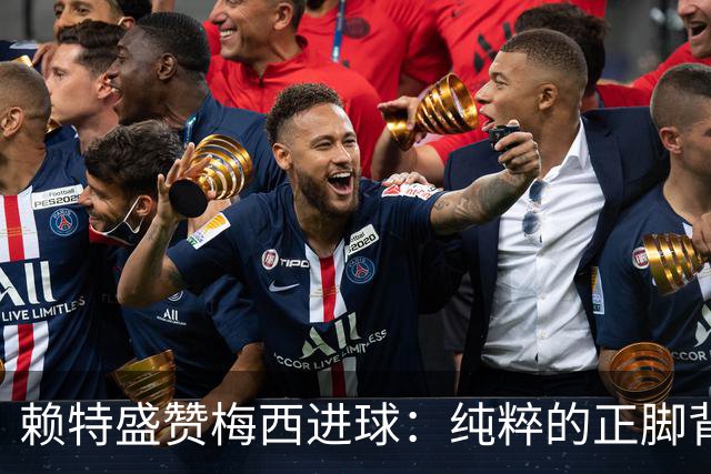 赖特盛赞梅西进球：纯粹的正脚背抽射，这就是对足球的绝对掌控
