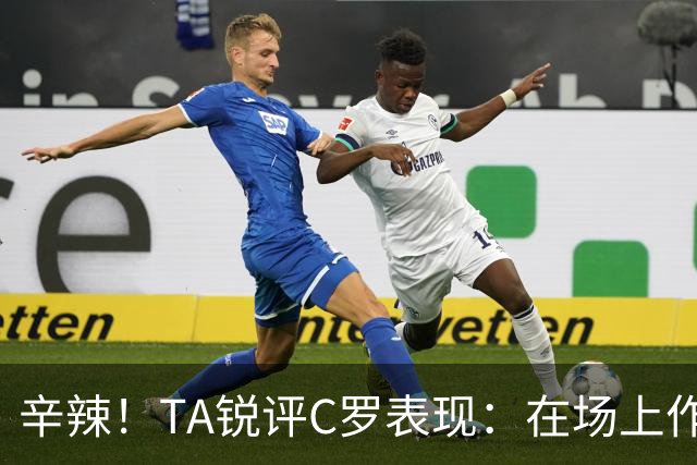 辛辣！TA锐评C罗表现：在场上作用像一缕烟；停赛缺席对球队更好