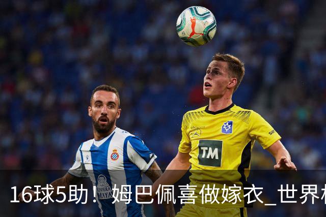 16球5助！姆巴佩喜做嫁衣 世界杯总参与进球升历史第二